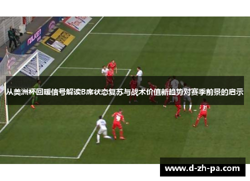 从美洲杯回暖信号解读B席状态复苏与战术价值新趋势对赛季前景的启示 从美洲杯回暖信号解读B席状态复苏与战术价值新趋势对赛季前景的启示