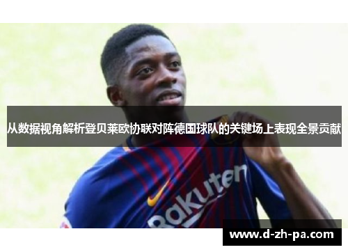 从数据视角解析登贝莱欧协联对阵德国球队的关键场上表现全景贡献