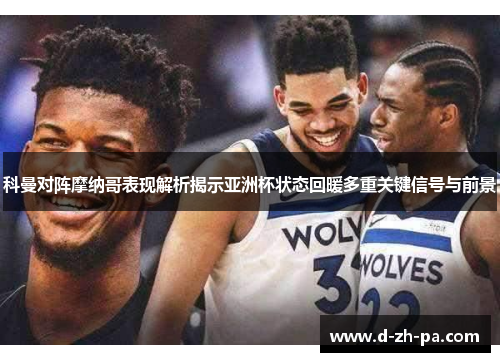 科曼对阵摩纳哥表现解析揭示亚洲杯状态回暖多重关键信号与前景 科曼对阵摩纳哥表现解析揭示亚洲杯状态回暖多重关键信号与前景