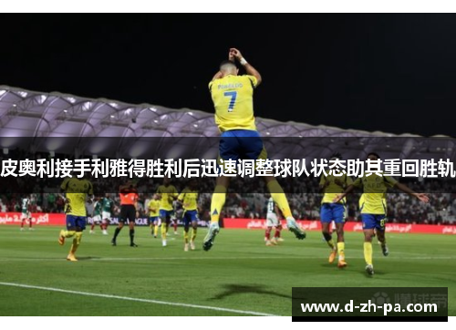 皮奥利接手利雅得胜利后迅速调整球队状态助其重回胜轨