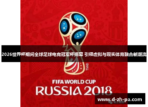 2026世界杯期间全球足球电竞冠军杯揭幕 引领虚拟与现实体育融合新潮流