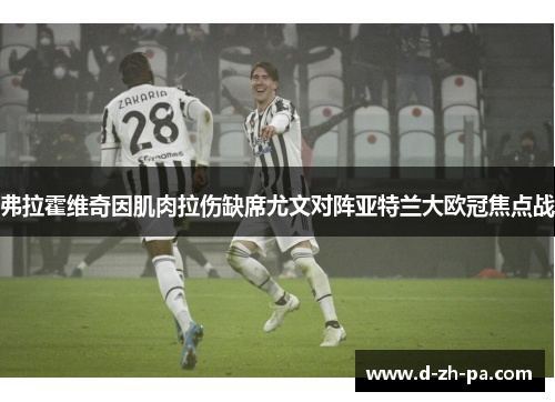 弗拉霍维奇因肌肉拉伤缺席尤文对阵亚特兰大欧冠焦点战
