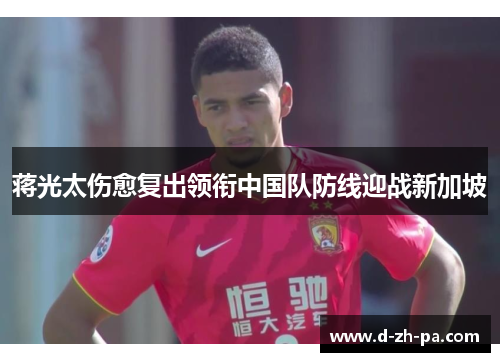 蒋光太伤愈复出领衔中国队防线迎战新加坡