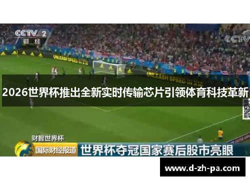 2026世界杯推出全新实时传输芯片引领体育科技革新 2026世界杯推出全新实时传输芯片引领体育科技革新