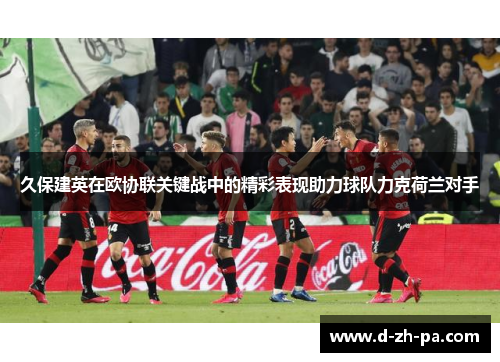 久保建英在欧协联关键战中的精彩表现助力球队力克荷兰对手