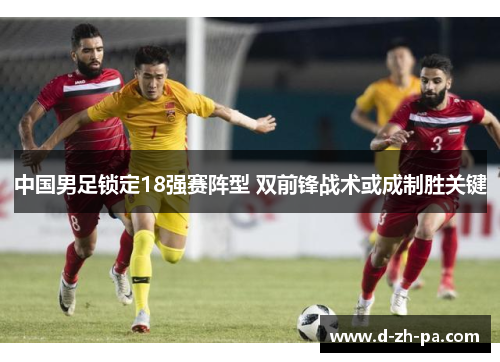 中国男足锁定18强赛阵型 双前锋战术或成制胜关键