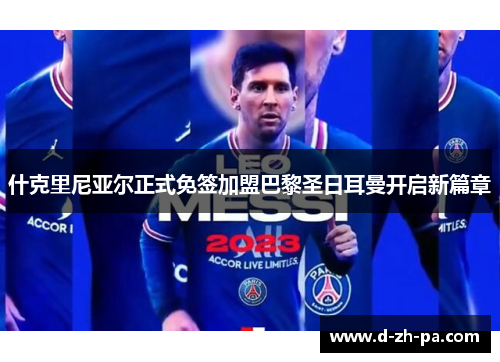 什克里尼亚尔正式免签加盟巴黎圣日耳曼开启新篇章 什克里尼亚尔正式免签加盟巴黎圣日耳曼开启新篇章