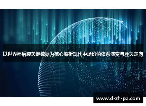 以世界杯后腰关键数据为核心解析现代中场价值体系演变与胜负走向 以世界杯后腰关键数据为核心解析现代中场价值体系演变与胜负走向