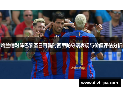 哈兰德对阵巴黎圣日耳曼时西甲防守端表现与价值评估分析 哈兰德对阵巴黎圣日耳曼时西甲防守端表现与价值评估分析