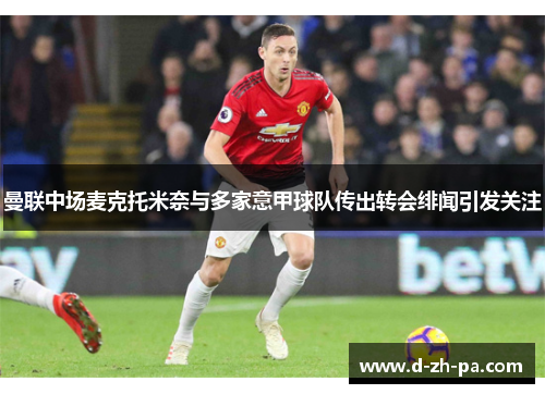 曼联中场麦克托米奈与多家意甲球队传出转会绯闻引发关注 曼联中场麦克托米奈与多家意甲球队传出转会绯闻引发关注