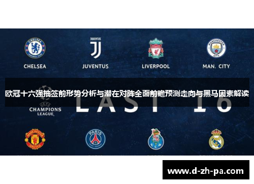欧冠十六强抽签前形势分析与潜在对阵全面前瞻预测走向与黑马因素解读 欧冠十六强抽签前形势分析与潜在对阵全面前瞻预测走向与黑马因素解读