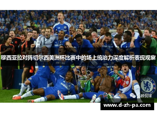穆西亚拉对阵切尔西美洲杯比赛中的场上统治力深度解析表现观察 穆西亚拉对阵切尔西美洲杯比赛中的场上统治力深度解析表现观察