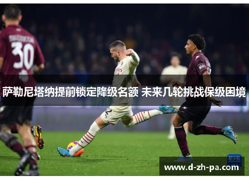 萨勒尼塔纳提前锁定降级名额 未来几轮挑战保级困境 萨勒尼塔纳提前锁定降级名额 未来几轮挑战保级困境